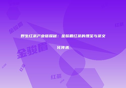 野生红茶产业链探秘：金骏眉红茶的瑰宝与茶文化传承