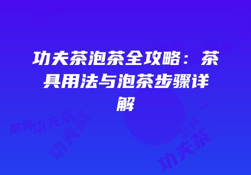 功夫茶泡茶全攻略：茶具用法与泡茶步骤详解