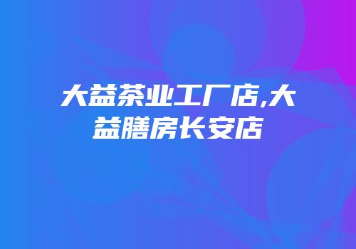 大益茶业工厂店,大益膳房长安店