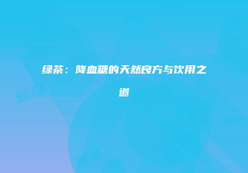 绿茶：降血糖的天然良方与饮用之道