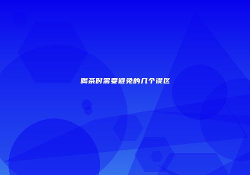 喝茶时需要避免的几个误区