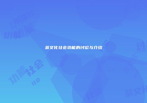 茶文化社会功能的讨论与介绍