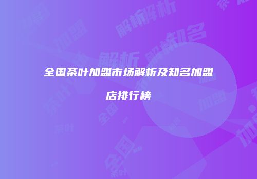 全国茶叶加盟市场解析及知名加盟店排行榜