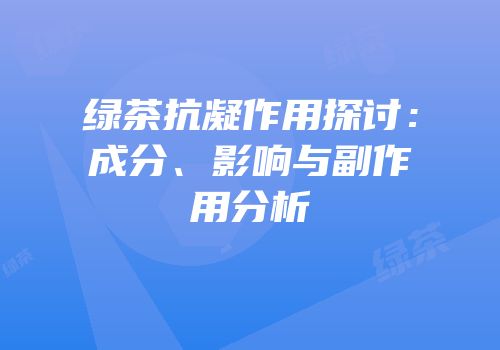 绿茶抗凝作用探讨：成分、影响与副作用分析