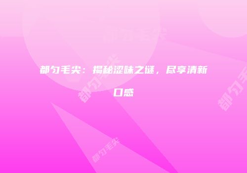都匀毛尖：揭秘涩味之谜，尽享清新口感