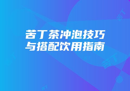 苦丁茶冲泡技巧与搭配饮用指南