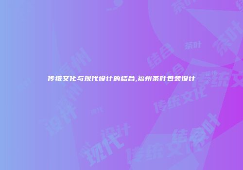 传统文化与现代设计的结合,福州茶叶包装设计