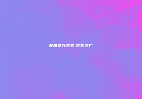 叙府茶叶宜宾,宜宾酒厂