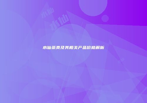 水仙茶类及其相关产品价格解析
