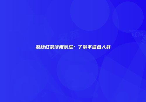 荔枝红茶饮用禁忌：了解不适合人群