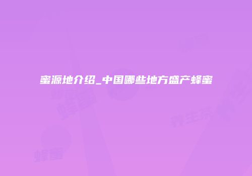 蜜源地介绍_中国哪些地方盛产蜂蜜