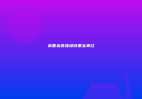 茶香染菩提绿诗墨染美红