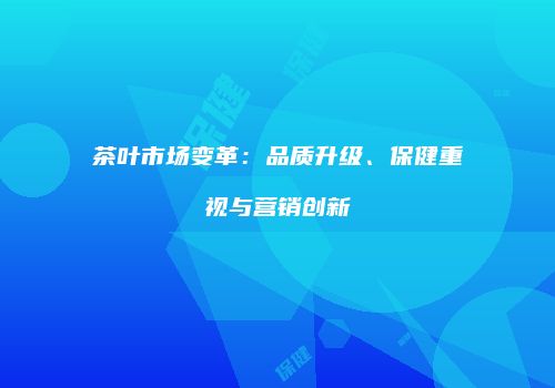 茶叶市场变革：品质升级、保健重视与营销创新