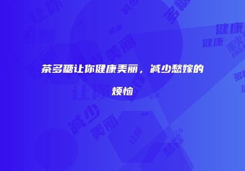 茶多糖让你健康美丽，减少愁嫁的烦恼