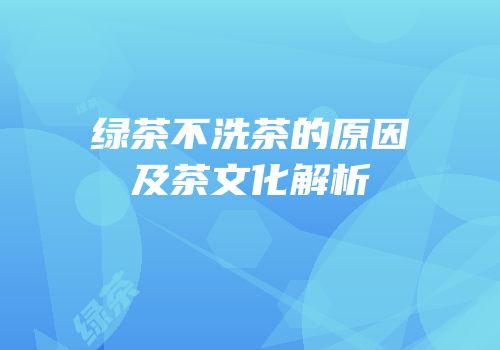 绿茶不洗茶的原因及茶文化解析