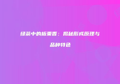 绿茶中的板栗香：揭秘形成原理与品种特色