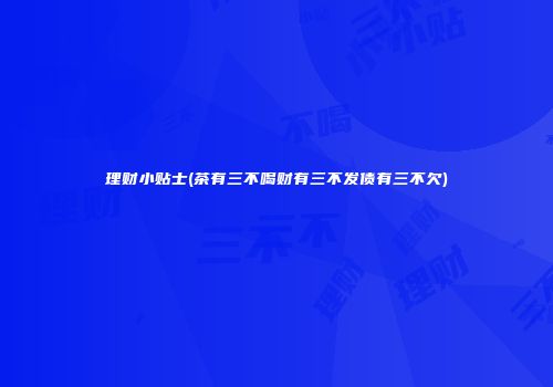理财小贴士(茶有三不喝财有三不发债有三不欠)