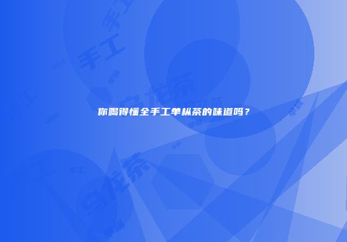 你喝得懂全手工单枞茶的味道吗？