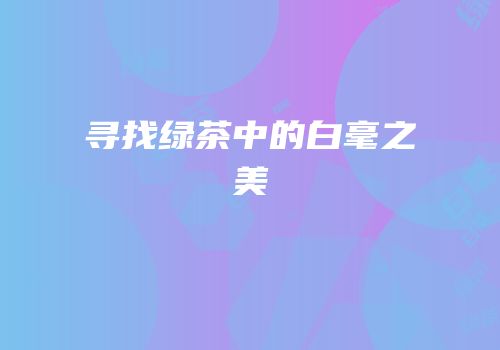 寻找绿茶中的白毫之美