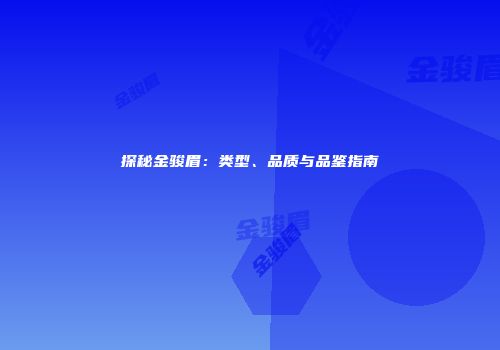 探秘金骏眉：类型、品质与品鉴指南