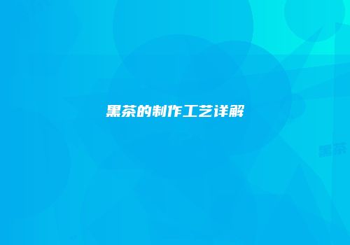 黑茶的制作工艺详解