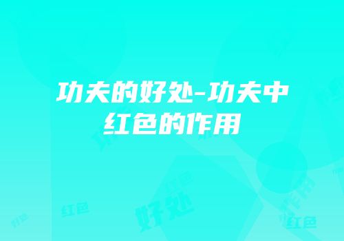 功夫的好处-功夫中红色的作用
