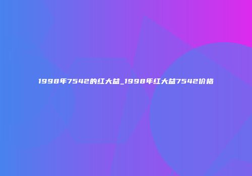 1998年7542的红大益_1998年红大益7542价格