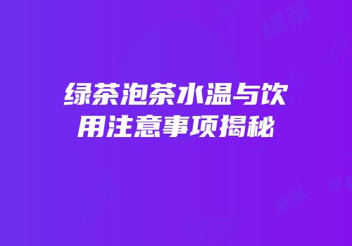 绿茶泡茶水温与饮用注意事项揭秘