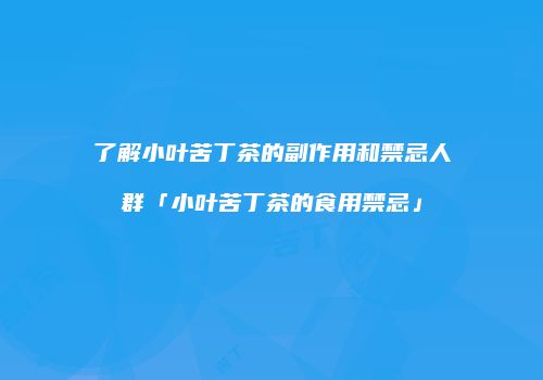 了解小叶苦丁茶的副作用和禁忌人群「小叶苦丁茶的食用禁忌」