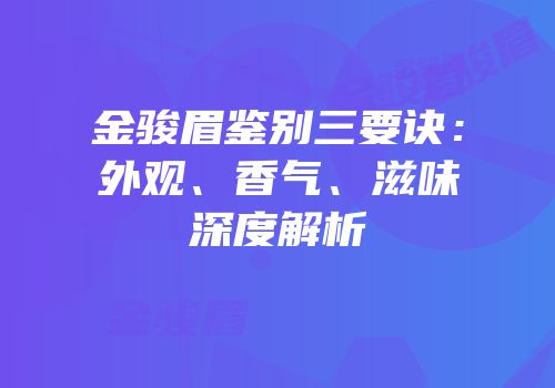 金骏眉鉴别三要诀：外观、香气、滋味深度解析