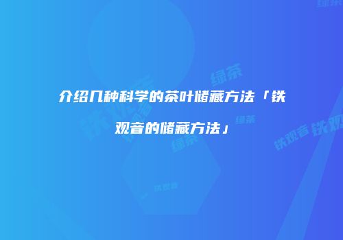 介绍几种科学的茶叶储藏方法「铁观音的储藏方法」