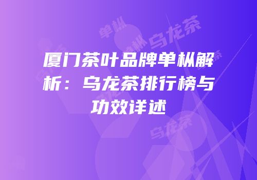 厦门茶叶品牌单枞解析：乌龙茶排行榜与功效详述