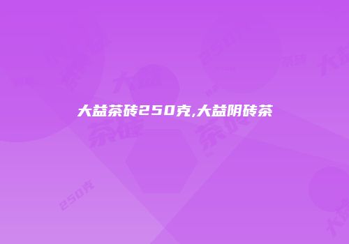 大益茶砖250克,大益阴砖茶