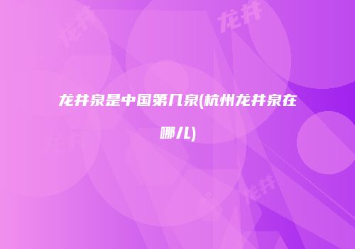 龙井泉是中国第几泉(杭州龙井泉在哪儿)
