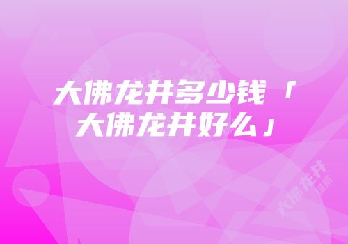 大佛龙井多少钱「大佛龙井好么」