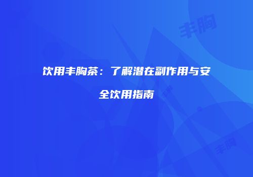 饮用丰胸茶：了解潜在副作用与安全饮用指南