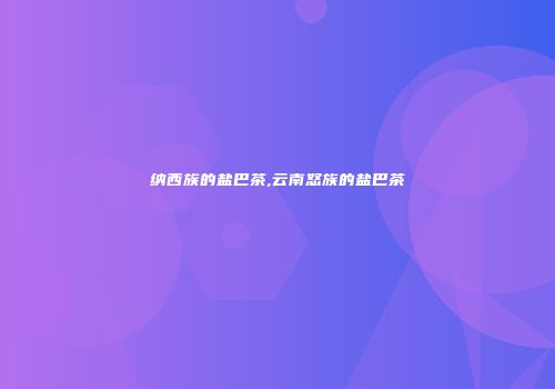 纳西族的盐巴茶,云南怒族的盐巴茶
