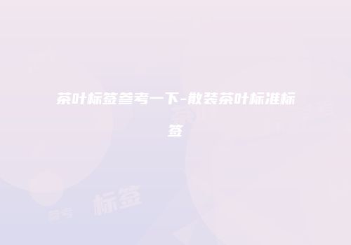 茶叶标签参考一下-散装茶叶标准标签