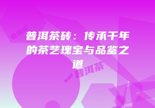 普洱茶砖：传承千年的茶艺瑰宝与品鉴之道
