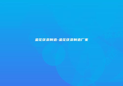 金花茯茶制造-金花茯茶制造厂家