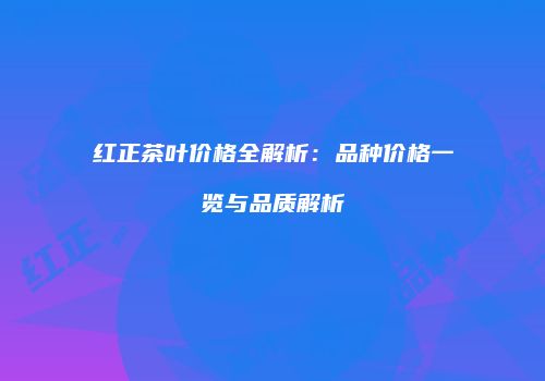 红正茶叶价格全解析：品种价格一览与品质解析