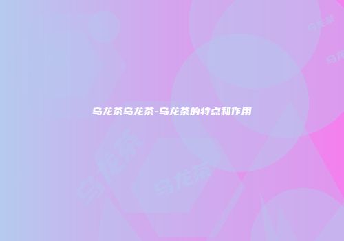 乌龙茶乌龙茶-乌龙茶的特点和作用