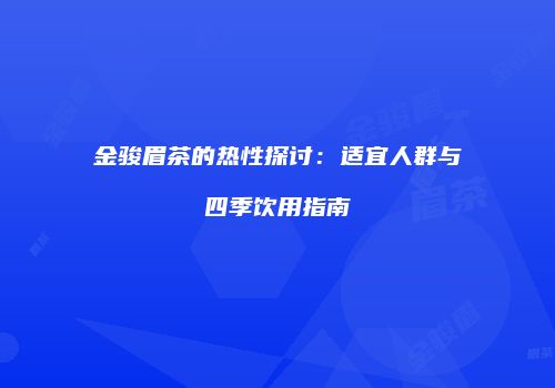 金骏眉茶的热性探讨：适宜人群与四季饮用指南
