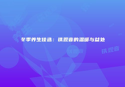 冬季养生佳选：铁观音的温暖与益处