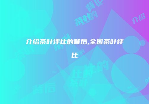 介绍茶叶评比的背后,全国茶叶评比