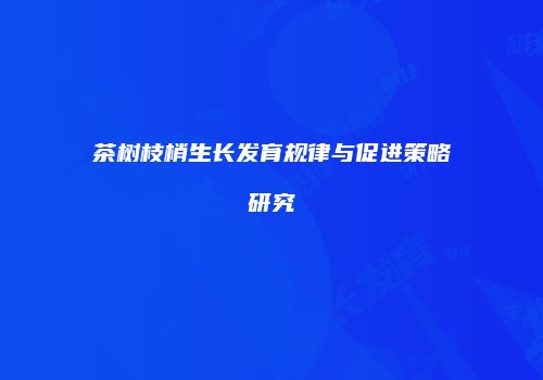 茶树枝梢生长发育规律与促进策略研究