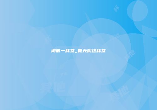 闲时一杯茶_夏天喝这杯茶