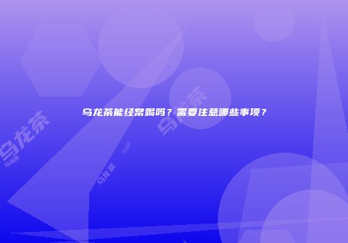 乌龙茶能经常喝吗？需要注意哪些事项？