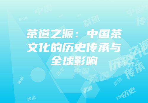 茶道之源：中国茶文化的历史传承与全球影响
