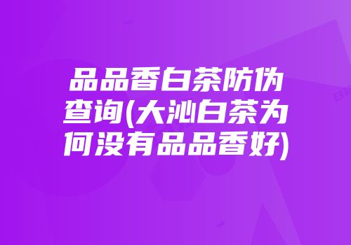 品品香白茶防伪查询(大沁白茶为何没有品品香好)